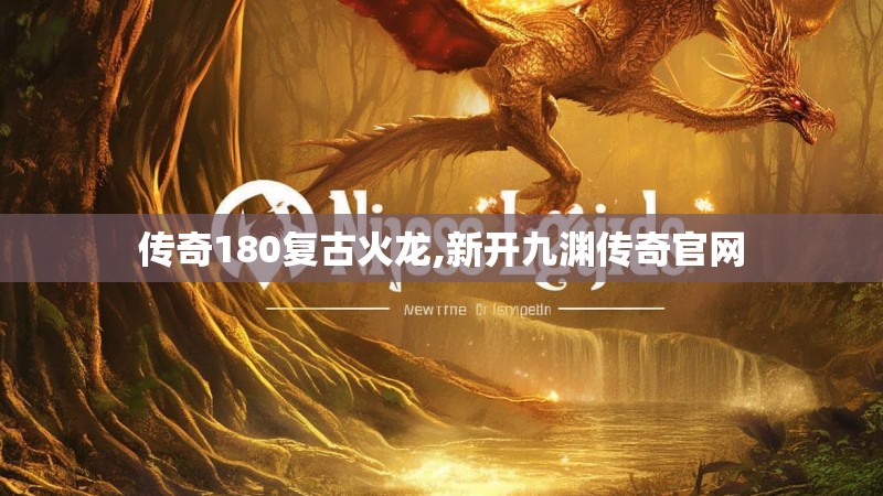 传奇180复古火龙,新开九渊传奇官网