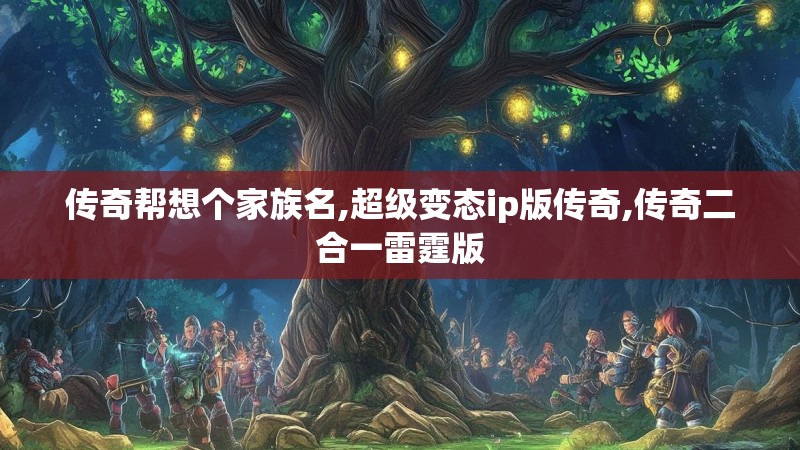 传奇帮想个家族名,超级变态ip版传奇,传奇二合一雷霆版