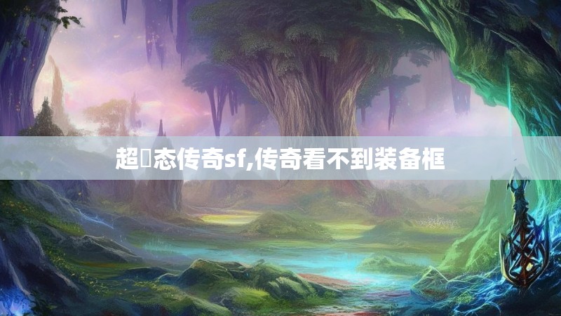 超変态传奇sf,传奇看不到装备框