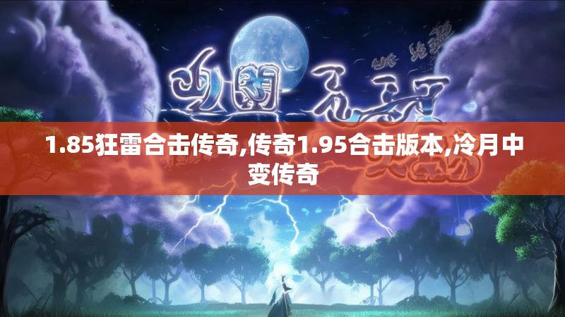 1.85狂雷合击传奇,传奇1.95合击版本,冷月中变传奇