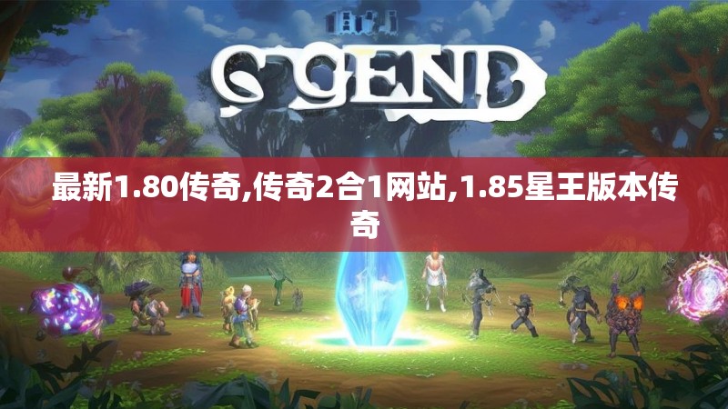 最新1.80传奇,传奇2合1网站,1.85星王版本传奇