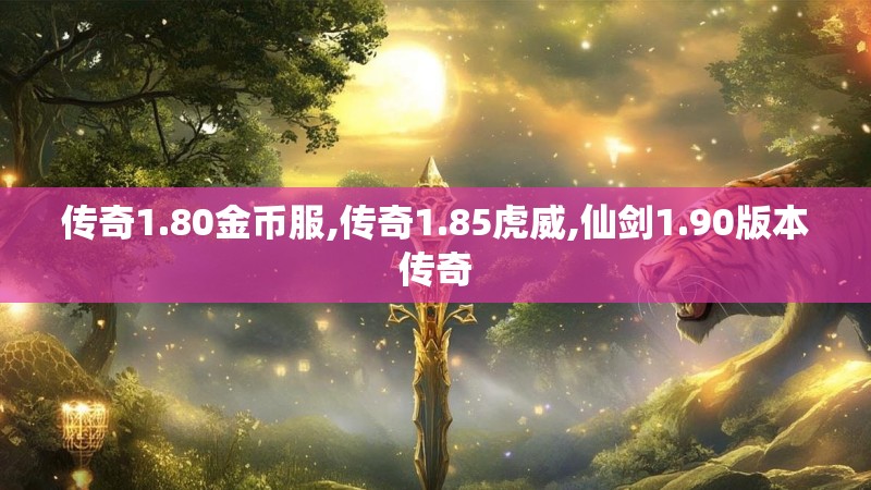 传奇1.80金币服,传奇1.85虎威,仙剑1.90版本传奇