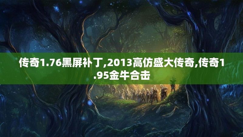 传奇1.76黑屏补丁,2013高仿盛大传奇,传奇1.95金牛合击