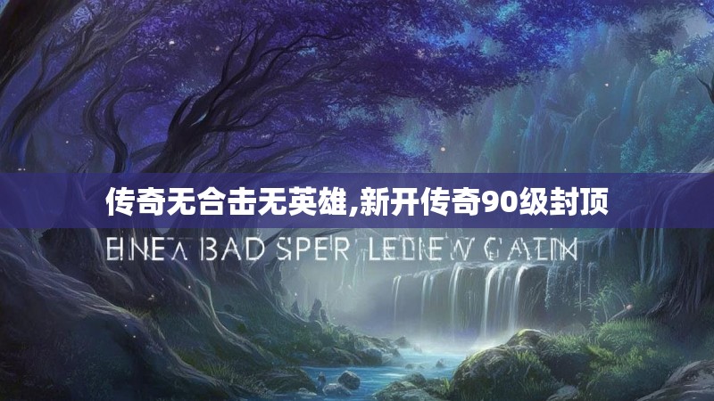 传奇无合击无英雄,新开传奇90级封顶