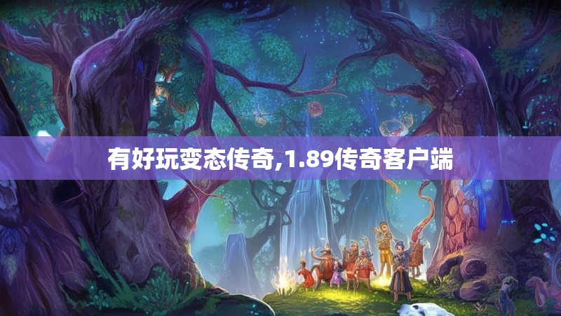 有好玩变态传奇,1.89传奇客户端