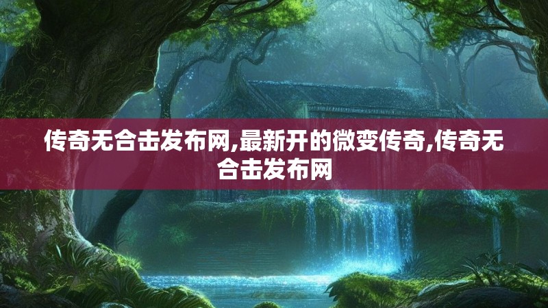 传奇无合击发布网,最新开的微变传奇,传奇无合击发布网