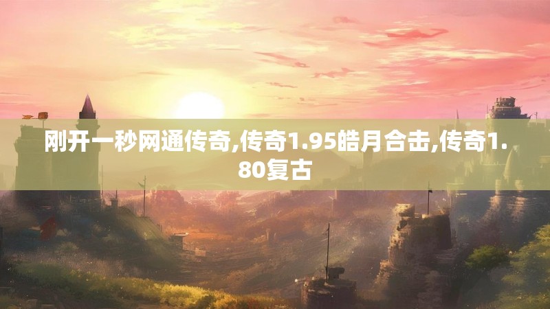 刚开一秒网通传奇,传奇1.95皓月合击,传奇1.80复古