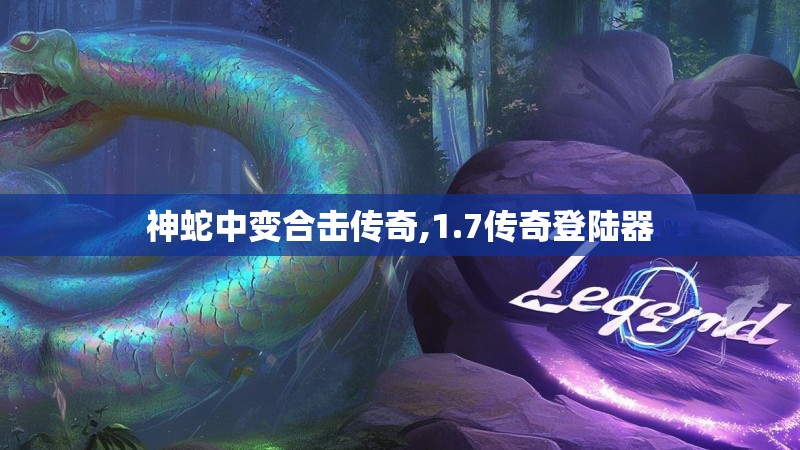 神蛇中变合击传奇,1.7传奇登陆器