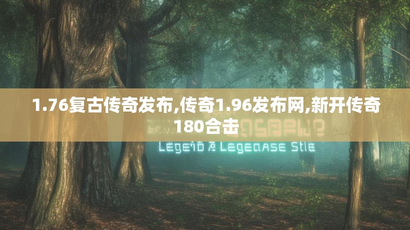 1.76复古传奇发布,传奇1.96发布网,新开传奇180合击
