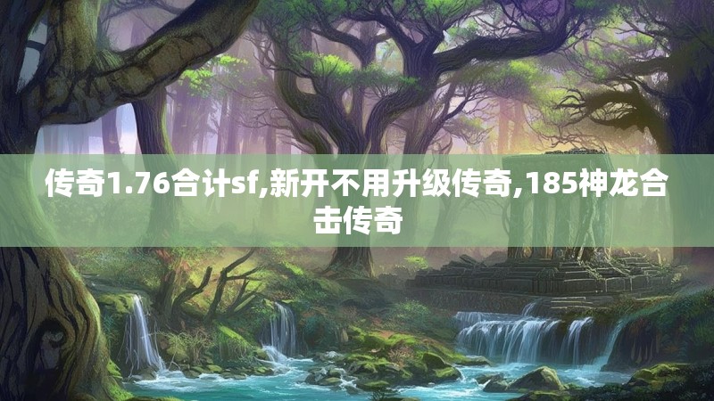 传奇1.76合计sf,新开不用升级传奇,185神龙合击传奇