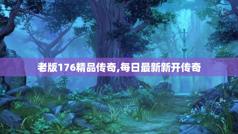 老版176精品传奇,每日最新新开传奇