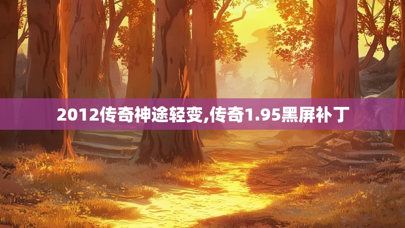 2012传奇神途轻变,传奇1.95黑屏补丁