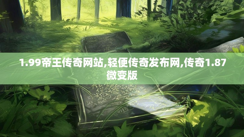 1.99帝王传奇网站,轻便传奇发布网,传奇1.87微变版