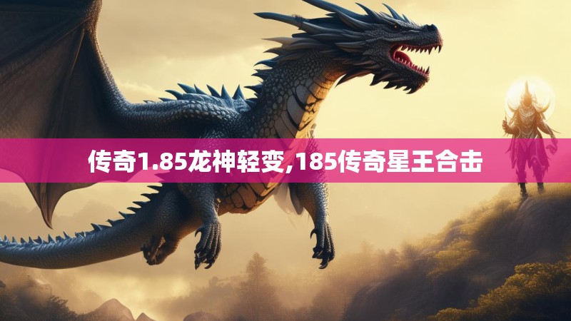 传奇1.85龙神轻变,185传奇星王合击