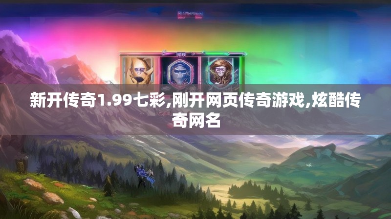 新开传奇1.99七彩,刚开网页传奇游戏,炫酷传奇网名