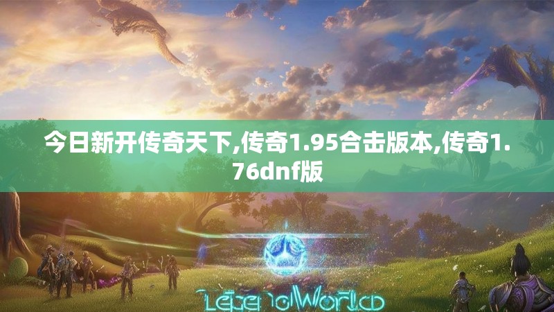 今日新开传奇天下,传奇1.95合击版本,传奇1.76dnf版