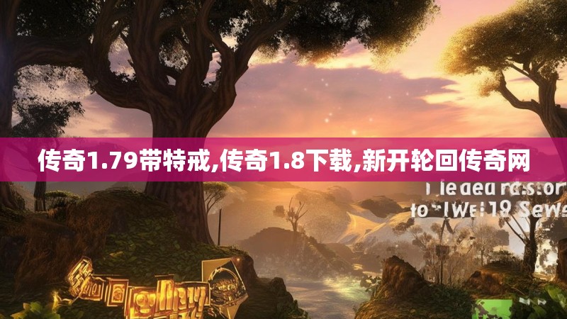传奇1.79带特戒,传奇1.8下载,新开轮回传奇网