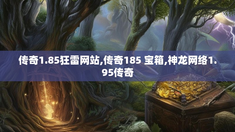传奇1.85狂雷网站,传奇185 宝箱,神龙网络1.95传奇