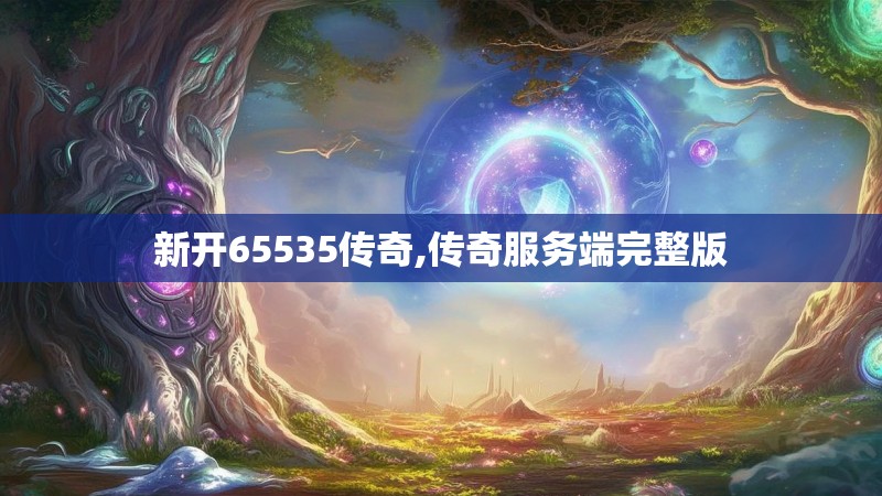 新开65535传奇,传奇服务端完整版