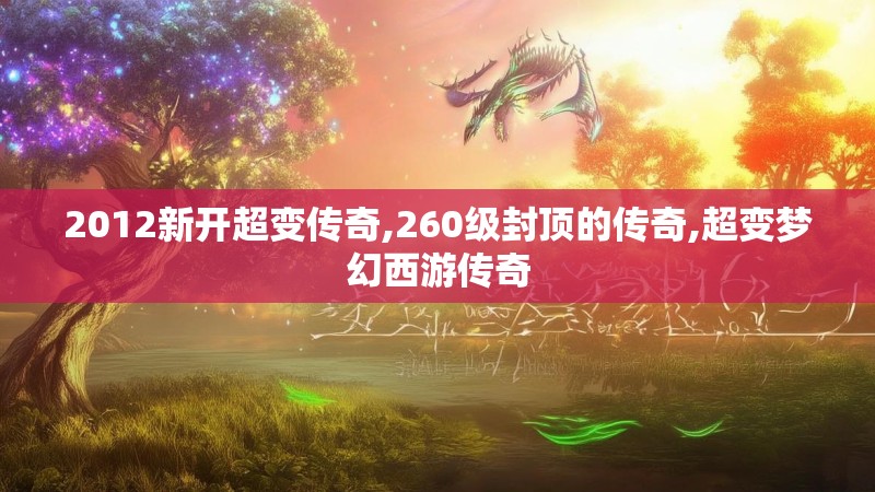 2012新开超变传奇,260级封顶的传奇,超变梦幻西游传奇