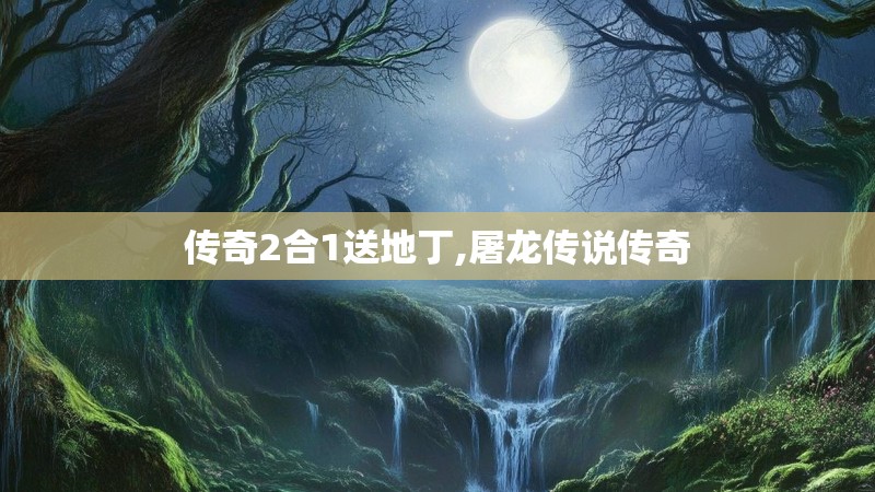 传奇2合1送地丁,屠龙传说传奇