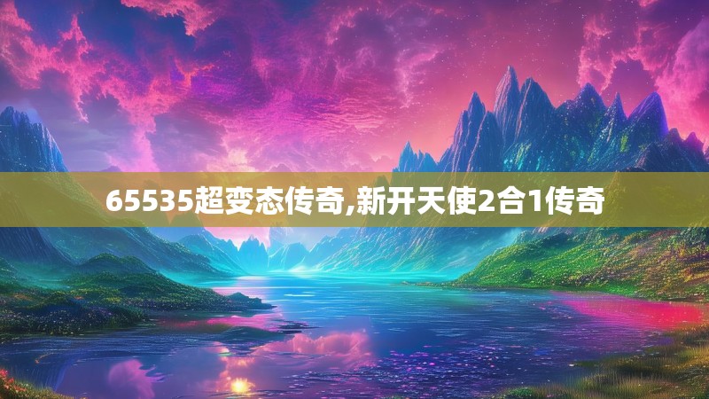 65535超变态传奇,新开天使2合1传奇