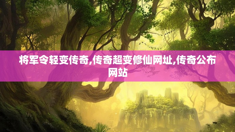 将军令轻变传奇,传奇超变修仙网址,传奇公布网站
