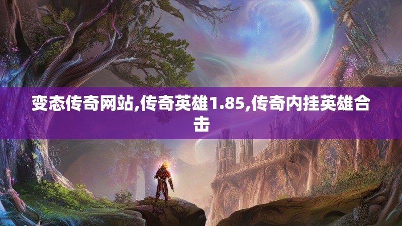 变态传奇网站,传奇英雄1.85,传奇内挂英雄合击