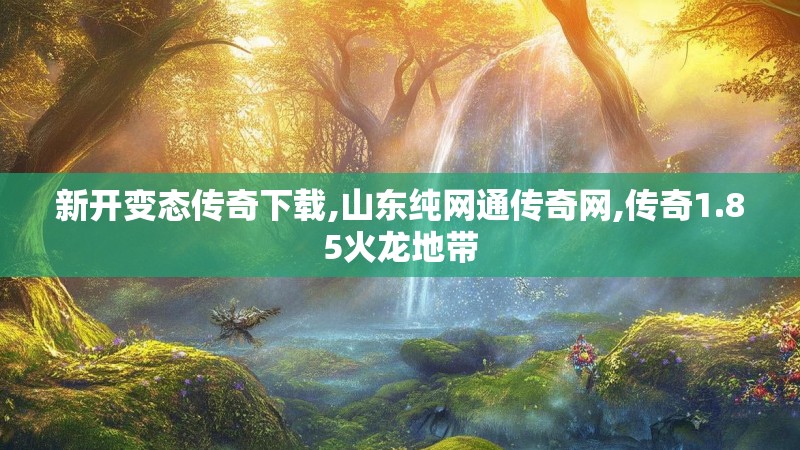 新开变态传奇下载,山东纯网通传奇网,传奇1.85火龙地带