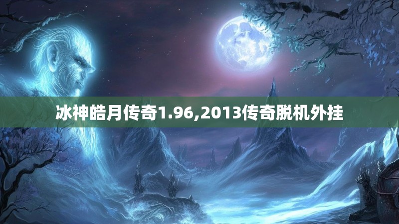 冰神皓月传奇1.96,2013传奇脱机外挂