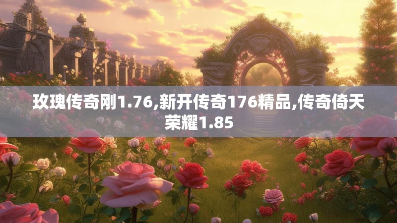 玫瑰传奇刚1.76,新开传奇176精品,传奇倚天荣耀1.85