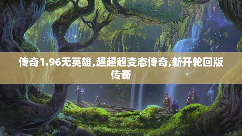 传奇1.96无英雄,超超超变态传奇,新开轮回版传奇