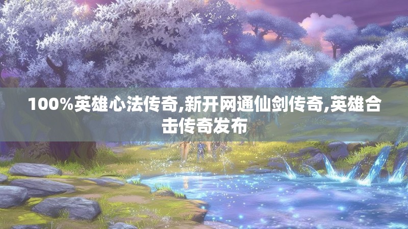 100%英雄心法传奇,新开网通仙剑传奇,英雄合击传奇发布