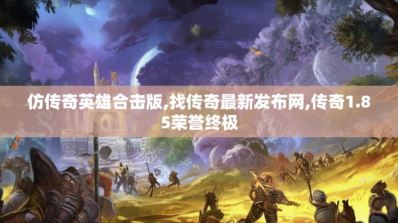 仿传奇英雄合击版,找传奇最新发布网,传奇1.85荣誉终极
