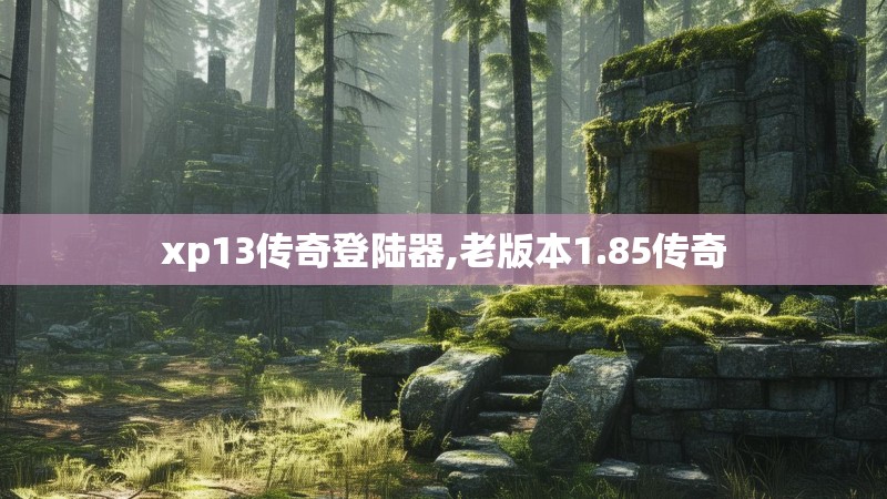 xp13传奇登陆器,老版本1.85传奇