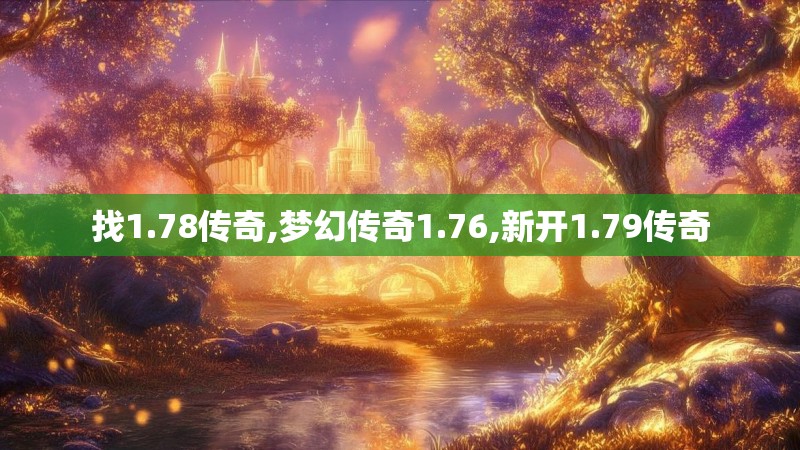 找1.78传奇,梦幻传奇1.76,新开1.79传奇