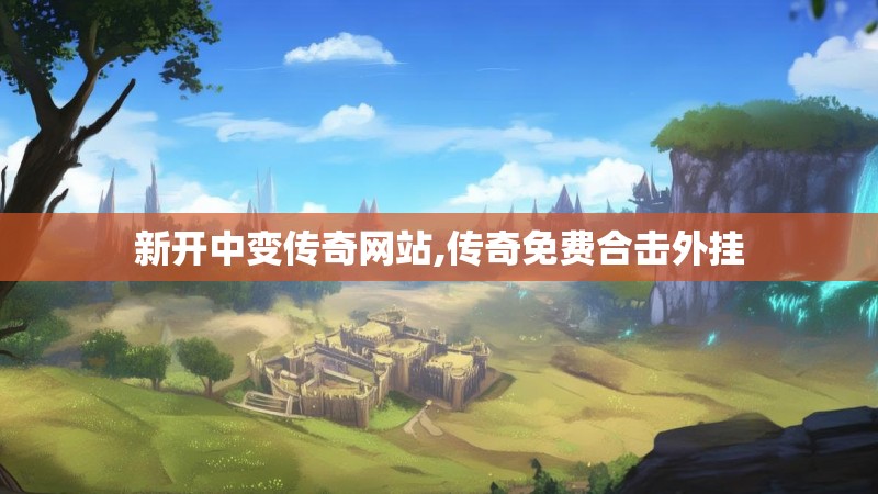 新开中变传奇网站,传奇免费合击外挂