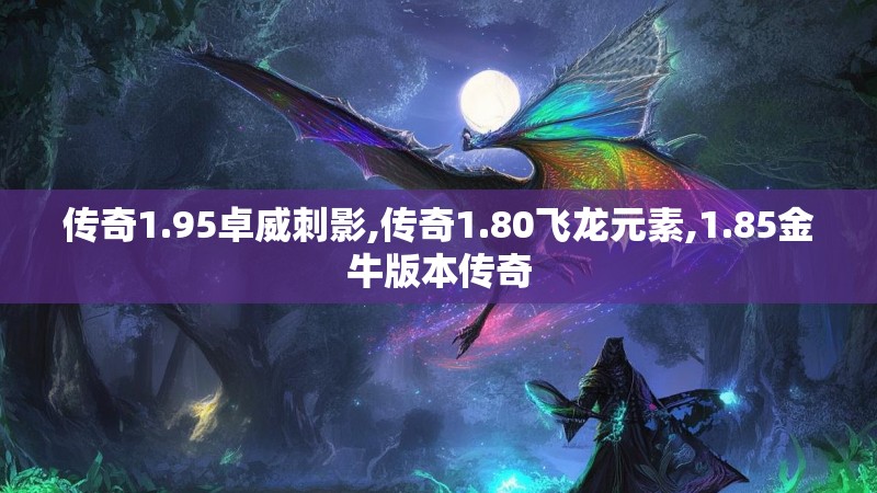 传奇1.95卓威刺影,传奇1.80飞龙元素,1.85金牛版本传奇
