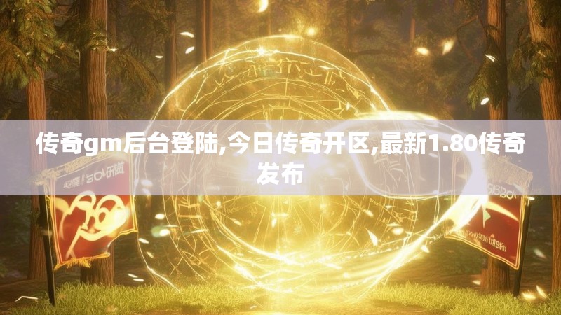 传奇gm后台登陆,今日传奇开区,最新1.80传奇发布