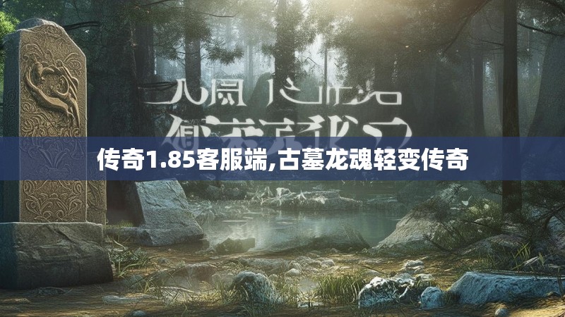 传奇1.85客服端,古墓龙魂轻变传奇