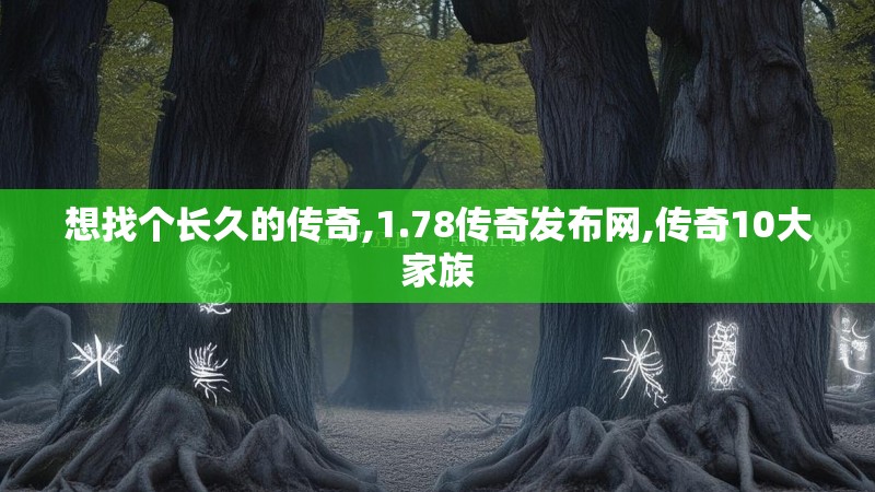 想找个长久的传奇,1.78传奇发布网,传奇10大家族