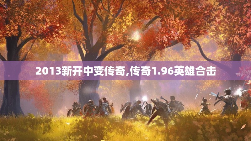 2013新开中变传奇,传奇1.96英雄合击