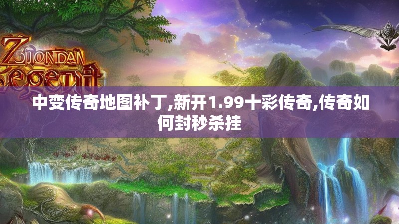 中变传奇地图补丁,新开1.99十彩传奇,传奇如何封秒杀挂