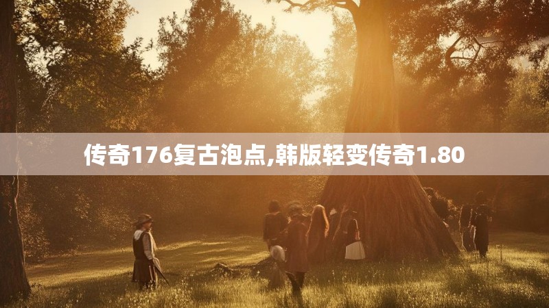 传奇176复古泡点,韩版轻变传奇1.80