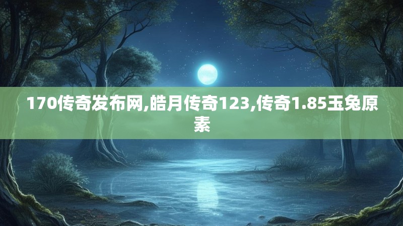 170传奇发布网,皓月传奇123,传奇1.85玉兔原素