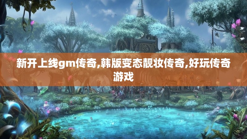 新开上线gm传奇,韩版变态靓妆传奇,好玩传奇游戏