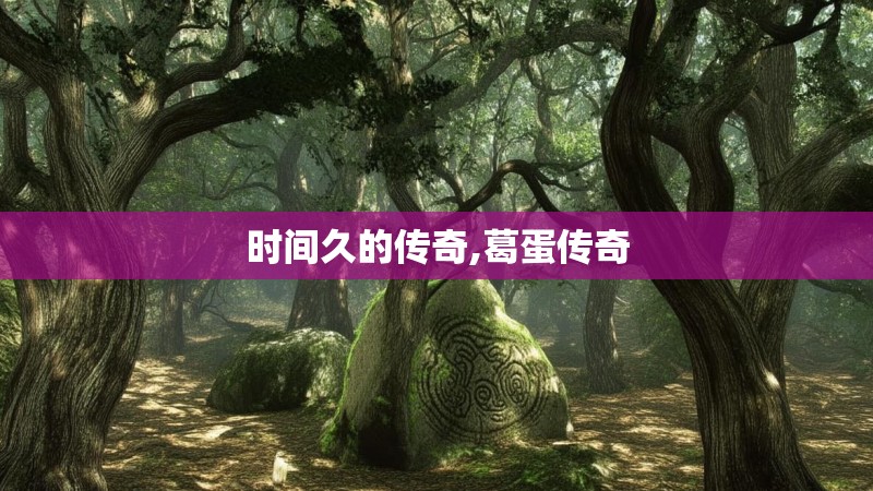 时间久的传奇,葛蛋传奇