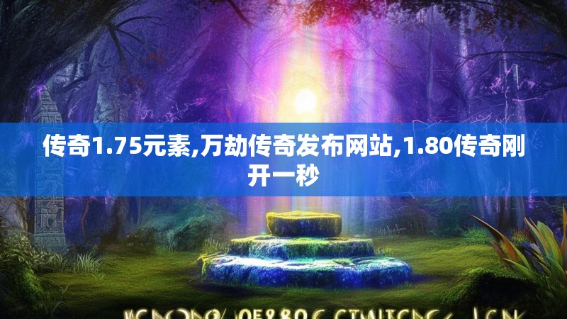 传奇1.75元素,万劫传奇发布网站,1.80传奇刚开一秒