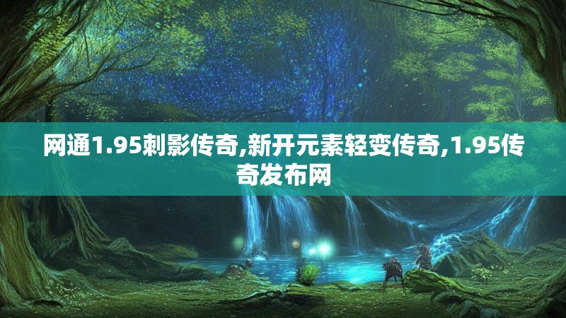 网通1.95刺影传奇,新开元素轻变传奇,1.95传奇发布网