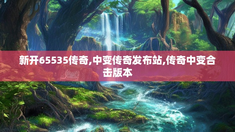 新开65535传奇,中变传奇发布站,传奇中变合击版本